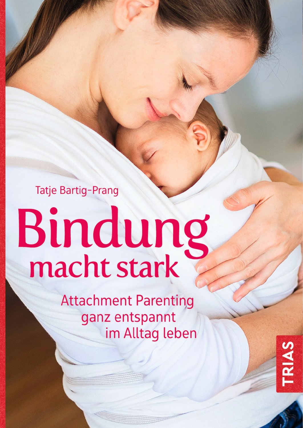 Bindung macht stark. Attachment Parenting ganz entspannt im Alltag leben. (in German)
